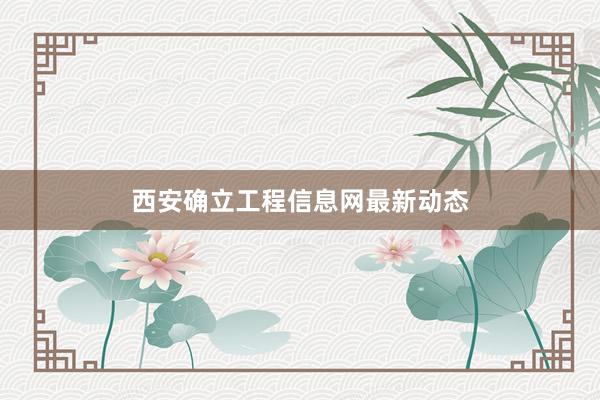西安确立工程信息网最新动态