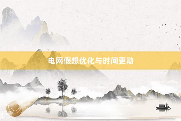 电网假想优化与时间更动