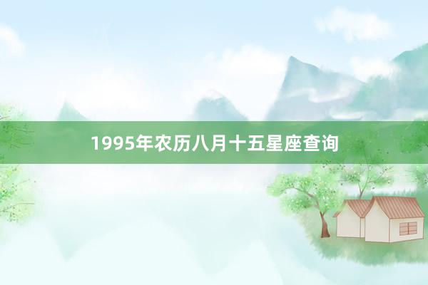 1995年农历八月十五星座查询