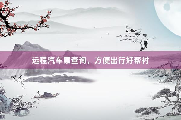 远程汽车票查询，方便出行好帮衬