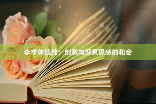 李字体缠绵：创意与好意思感的和会